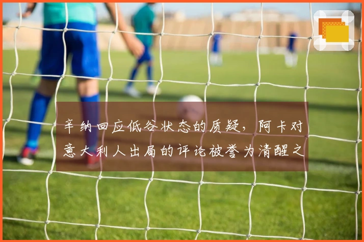 辛纳回应低谷状态的质疑，阿卡对意大利人出局的评论被誉为清醒之见