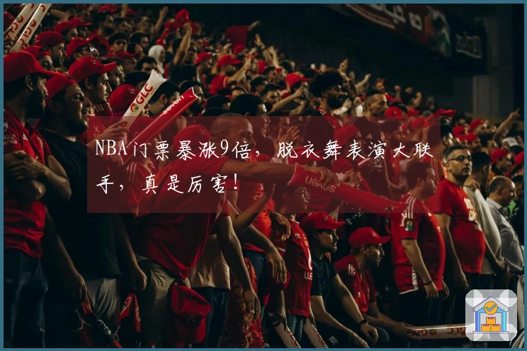 NBA门票暴涨9倍，脱衣舞表演大联手，真是厉害！