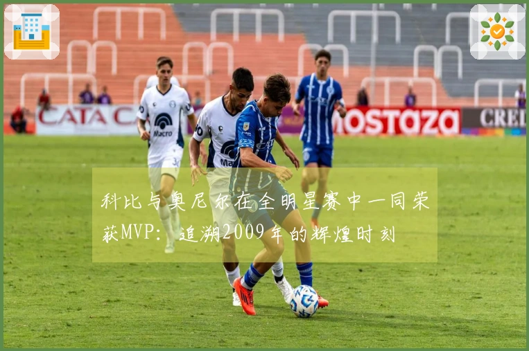 科比与奥尼尔在全明星赛中一同荣获MVP：追溯2009年的辉煌时刻