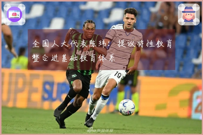 全国人大代表陈玮：提议将性教育整合进基础教育体系