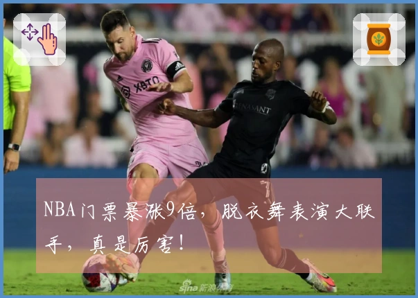 NBA门票暴涨9倍,脱衣舞表演大联手,真是厉害!