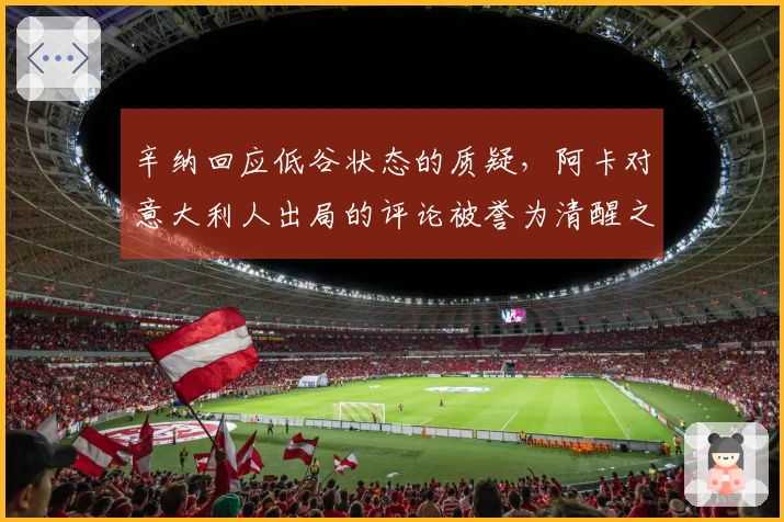 辛纳回应低谷状态的质疑，阿卡对意大利人出局的评论被誉为清醒之见